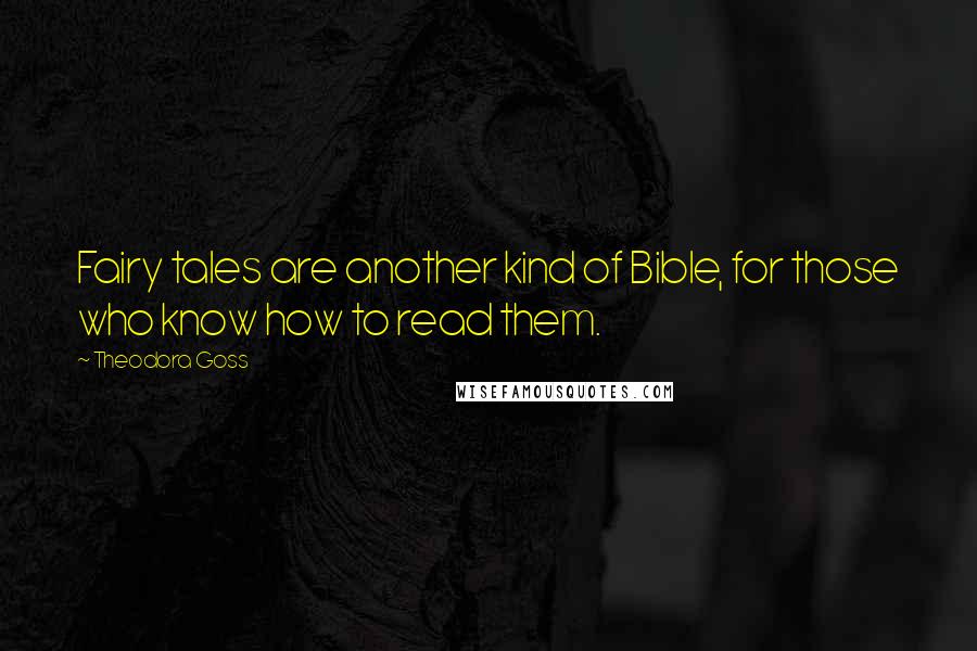 Theodora Goss Quotes: Fairy tales are another kind of Bible, for those who know how to read them.