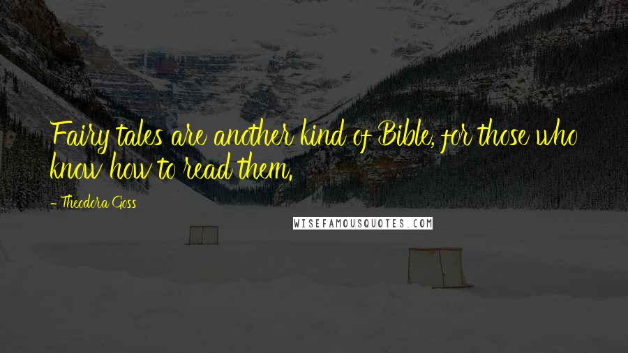Theodora Goss Quotes: Fairy tales are another kind of Bible, for those who know how to read them.
