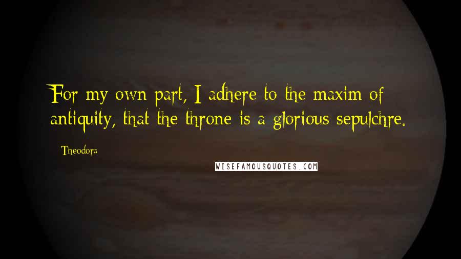 Theodora Quotes: For my own part, I adhere to the maxim of antiquity, that the throne is a glorious sepulchre.