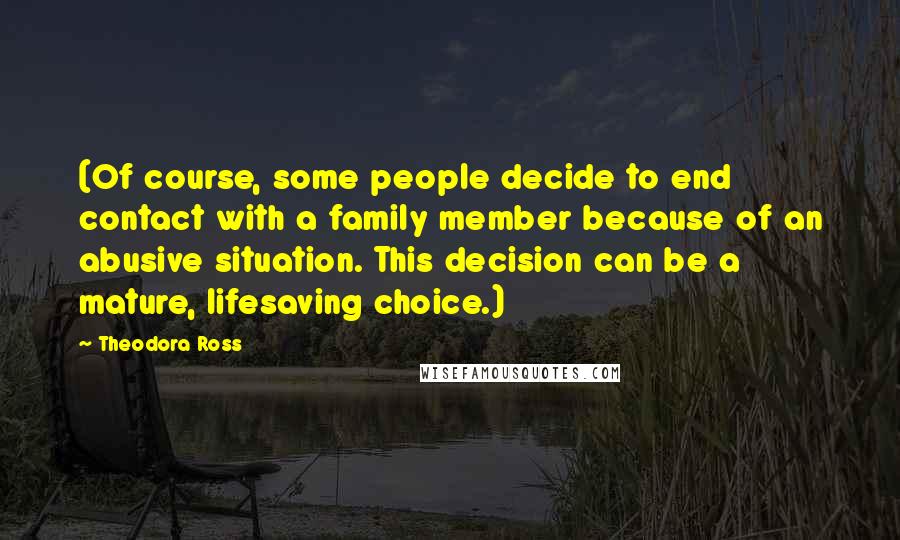 Theodora Ross Quotes: (Of course, some people decide to end contact with a family member because of an abusive situation. This decision can be a mature, lifesaving choice.)