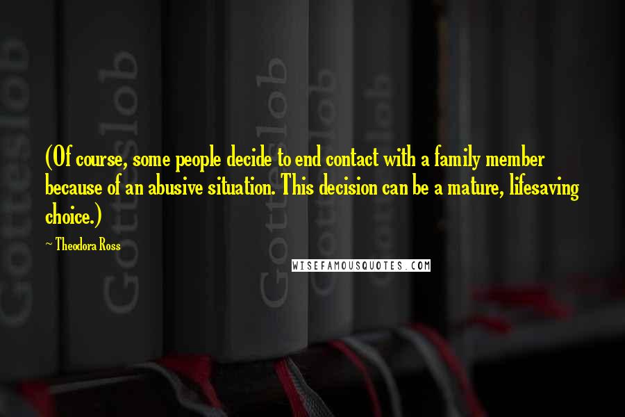 Theodora Ross Quotes: (Of course, some people decide to end contact with a family member because of an abusive situation. This decision can be a mature, lifesaving choice.)