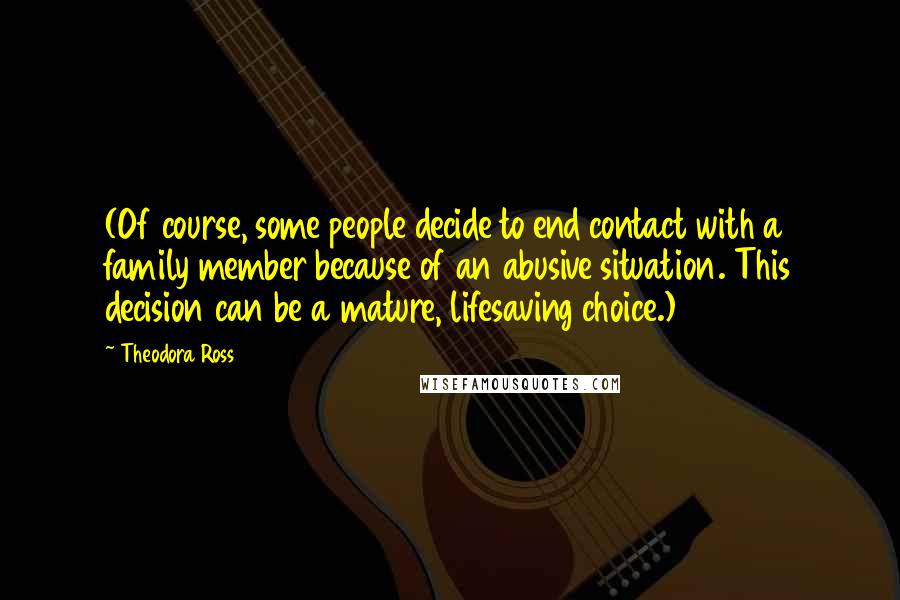 Theodora Ross Quotes: (Of course, some people decide to end contact with a family member because of an abusive situation. This decision can be a mature, lifesaving choice.)