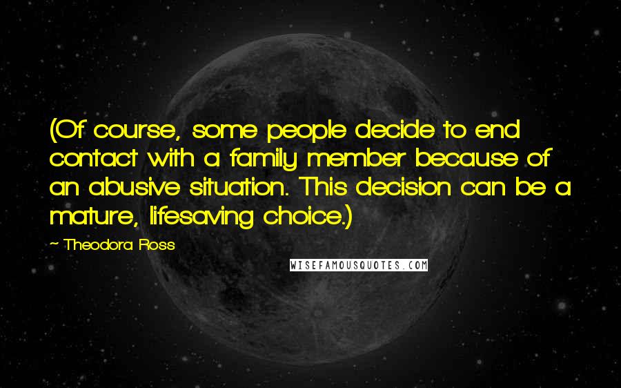 Theodora Ross Quotes: (Of course, some people decide to end contact with a family member because of an abusive situation. This decision can be a mature, lifesaving choice.)