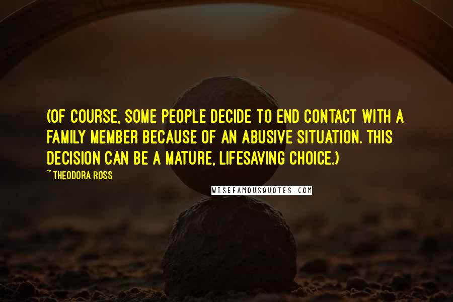 Theodora Ross Quotes: (Of course, some people decide to end contact with a family member because of an abusive situation. This decision can be a mature, lifesaving choice.)