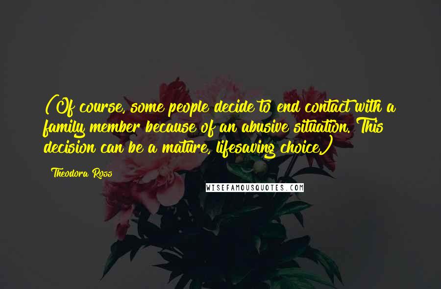 Theodora Ross Quotes: (Of course, some people decide to end contact with a family member because of an abusive situation. This decision can be a mature, lifesaving choice.)