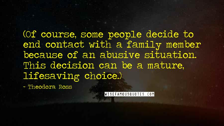 Theodora Ross Quotes: (Of course, some people decide to end contact with a family member because of an abusive situation. This decision can be a mature, lifesaving choice.)