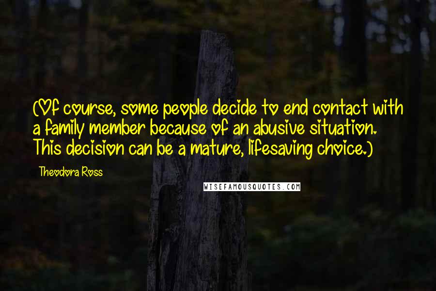 Theodora Ross Quotes: (Of course, some people decide to end contact with a family member because of an abusive situation. This decision can be a mature, lifesaving choice.)