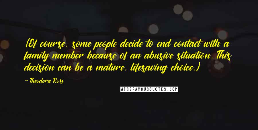 Theodora Ross Quotes: (Of course, some people decide to end contact with a family member because of an abusive situation. This decision can be a mature, lifesaving choice.)
