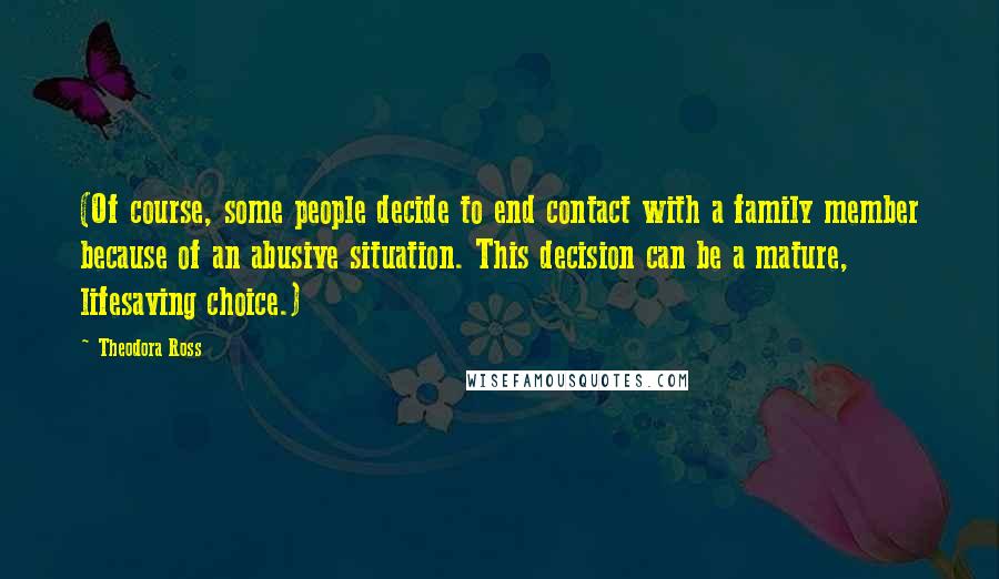 Theodora Ross Quotes: (Of course, some people decide to end contact with a family member because of an abusive situation. This decision can be a mature, lifesaving choice.)