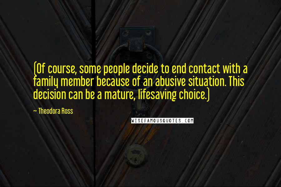 Theodora Ross Quotes: (Of course, some people decide to end contact with a family member because of an abusive situation. This decision can be a mature, lifesaving choice.)
