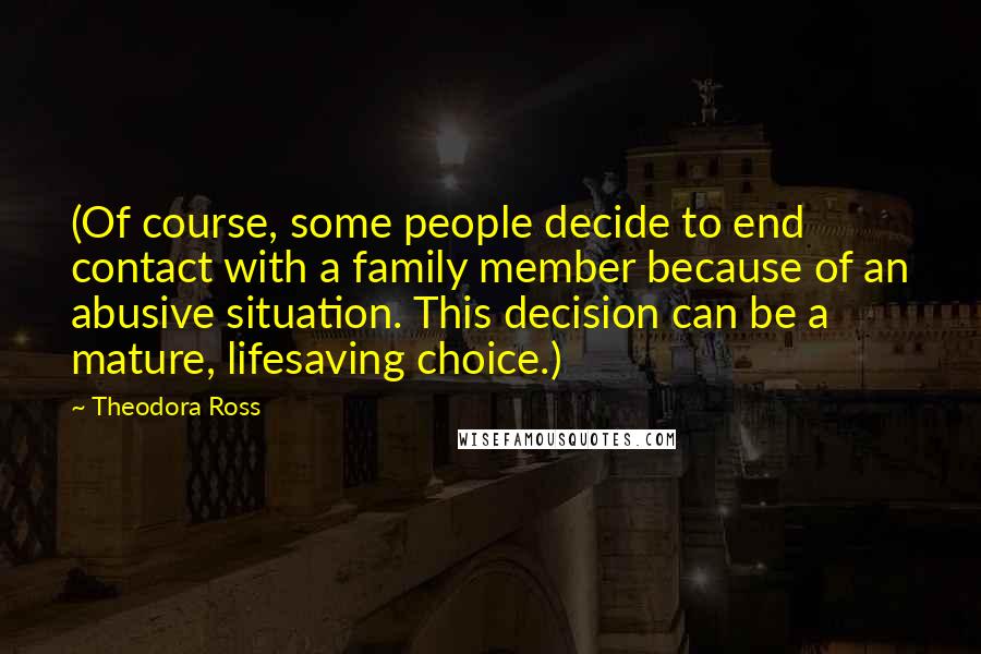 Theodora Ross Quotes: (Of course, some people decide to end contact with a family member because of an abusive situation. This decision can be a mature, lifesaving choice.)
