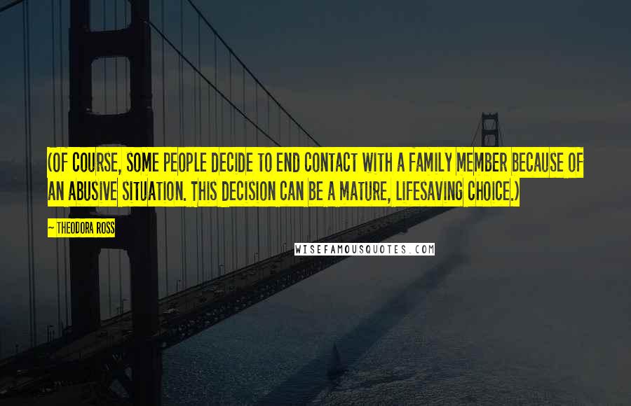 Theodora Ross Quotes: (Of course, some people decide to end contact with a family member because of an abusive situation. This decision can be a mature, lifesaving choice.)