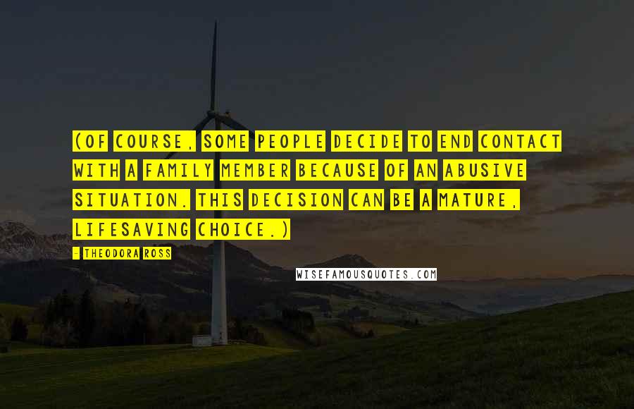 Theodora Ross Quotes: (Of course, some people decide to end contact with a family member because of an abusive situation. This decision can be a mature, lifesaving choice.)