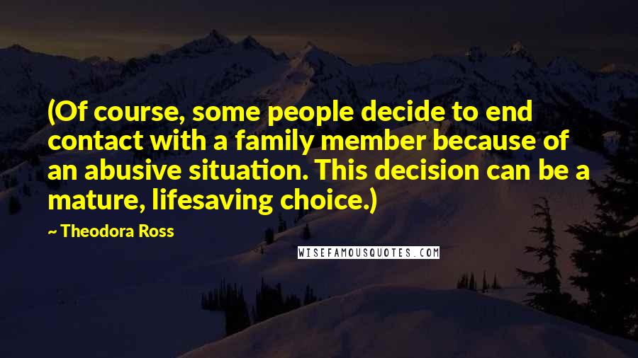 Theodora Ross Quotes: (Of course, some people decide to end contact with a family member because of an abusive situation. This decision can be a mature, lifesaving choice.)