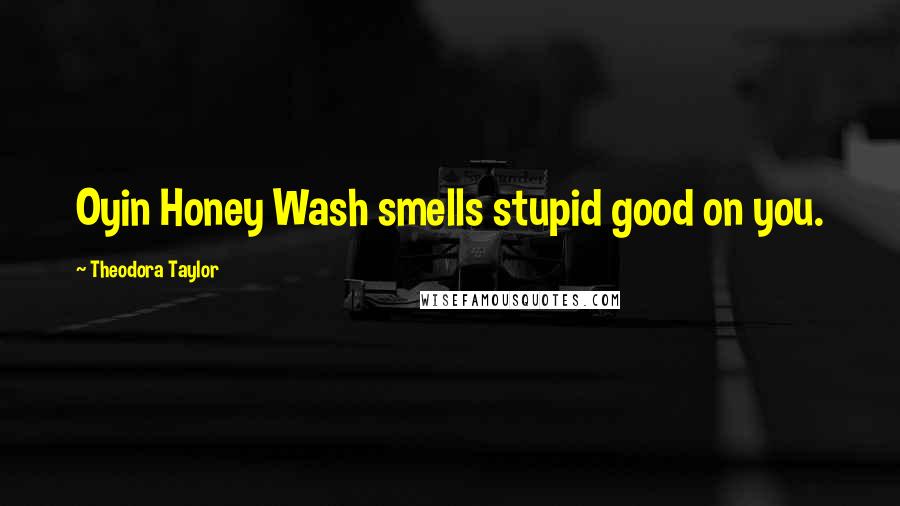 Theodora Taylor Quotes: Oyin Honey Wash smells stupid good on you.