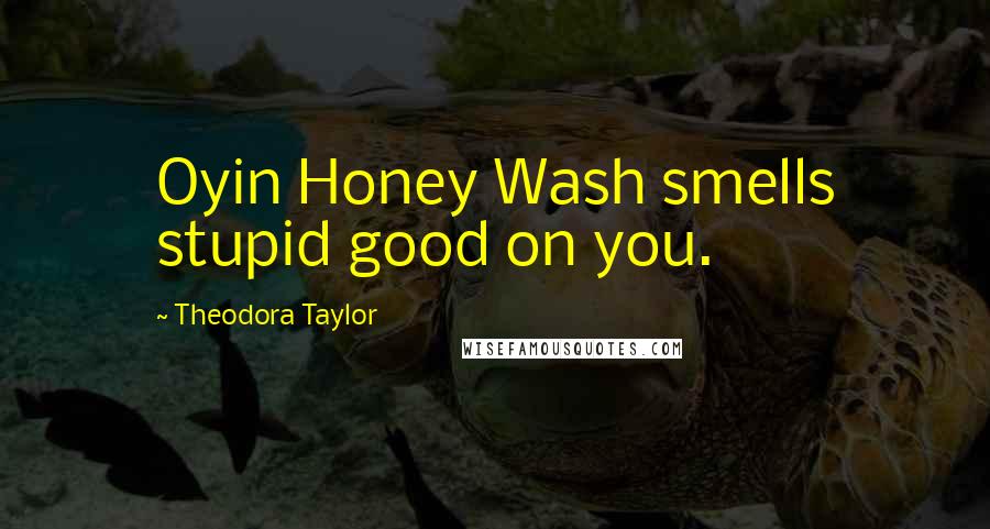 Theodora Taylor Quotes: Oyin Honey Wash smells stupid good on you.