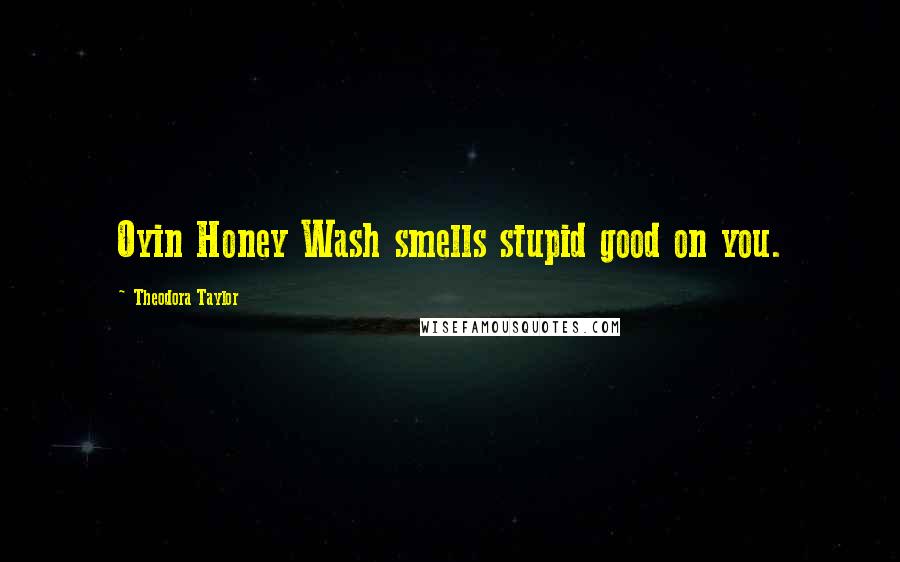 Theodora Taylor Quotes: Oyin Honey Wash smells stupid good on you.