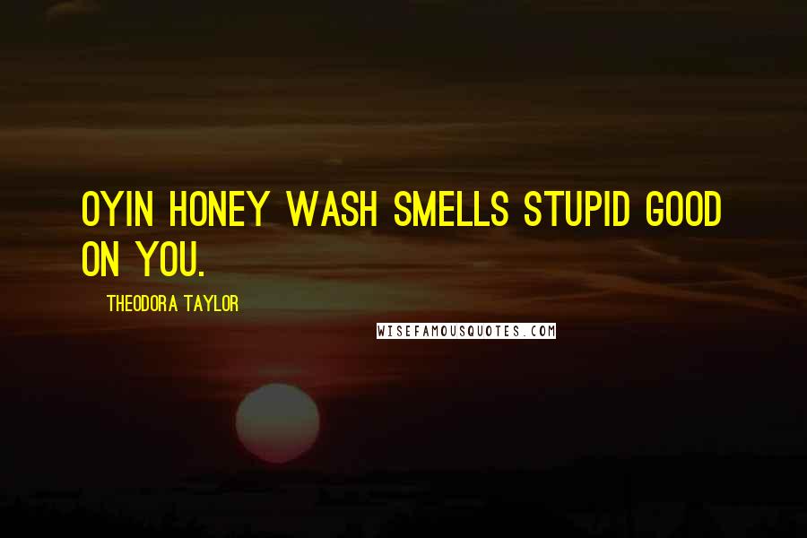 Theodora Taylor Quotes: Oyin Honey Wash smells stupid good on you.