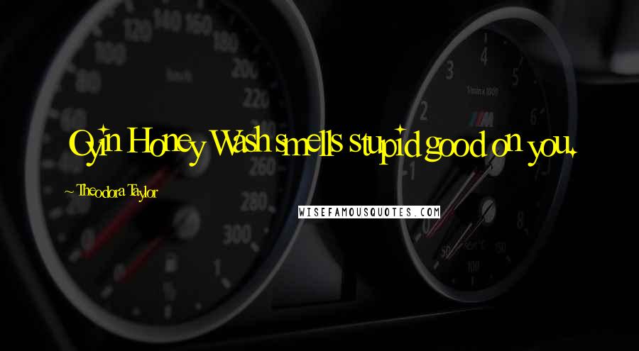 Theodora Taylor Quotes: Oyin Honey Wash smells stupid good on you.