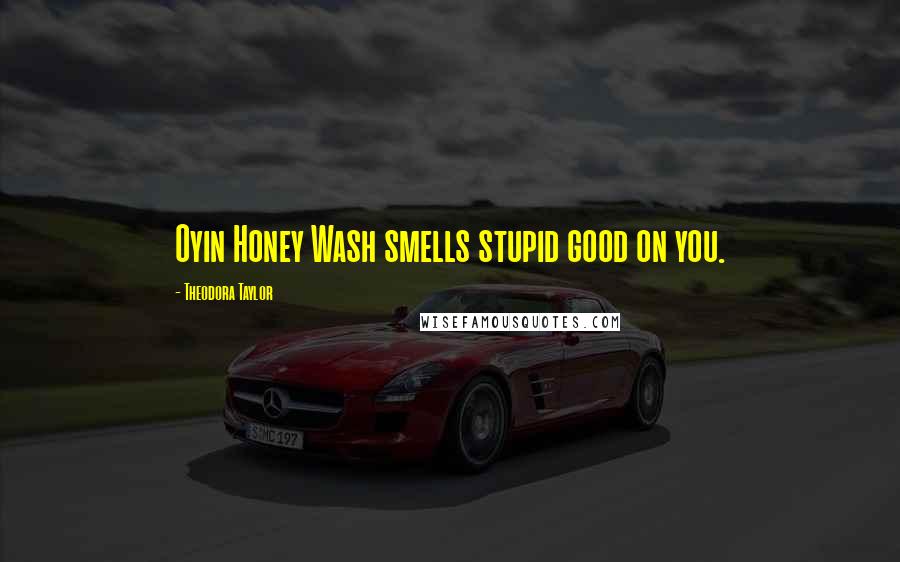 Theodora Taylor Quotes: Oyin Honey Wash smells stupid good on you.