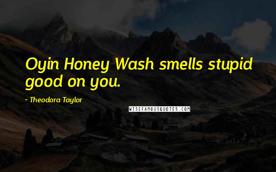 Theodora Taylor Quotes: Oyin Honey Wash smells stupid good on you.