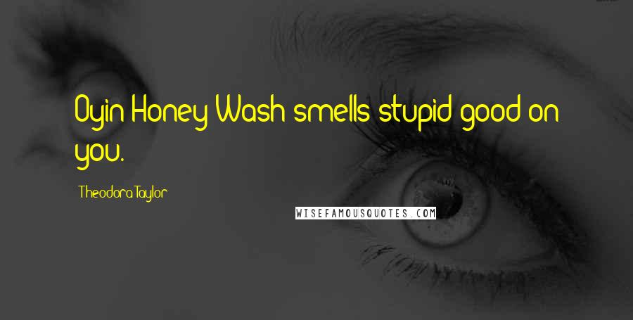 Theodora Taylor Quotes: Oyin Honey Wash smells stupid good on you.