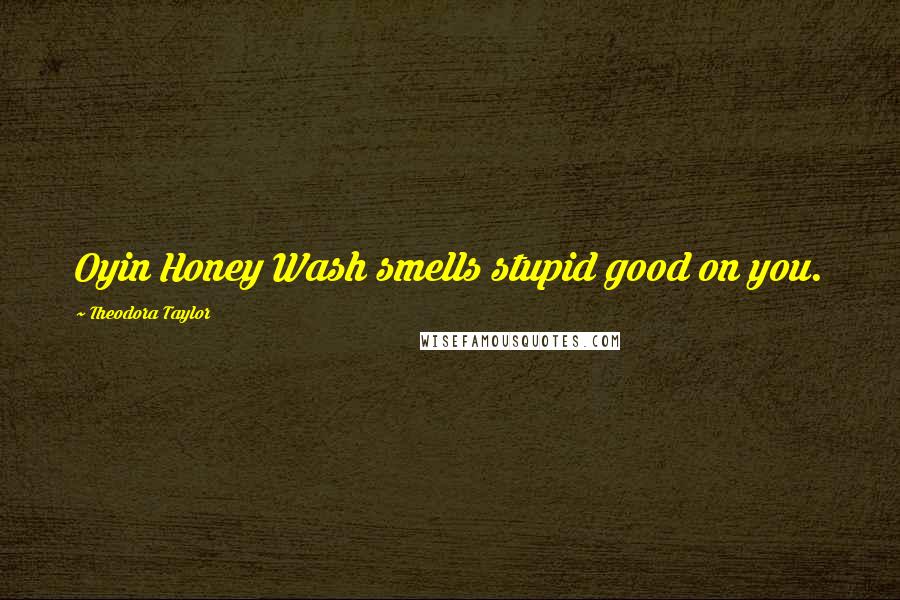 Theodora Taylor Quotes: Oyin Honey Wash smells stupid good on you.