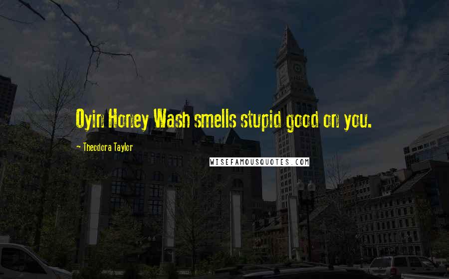 Theodora Taylor Quotes: Oyin Honey Wash smells stupid good on you.