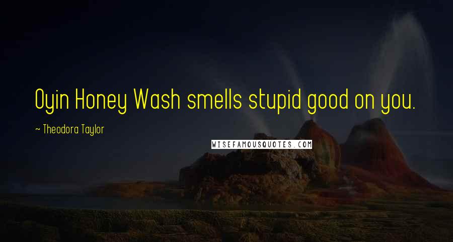 Theodora Taylor Quotes: Oyin Honey Wash smells stupid good on you.