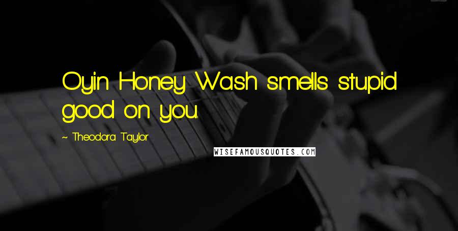 Theodora Taylor Quotes: Oyin Honey Wash smells stupid good on you.