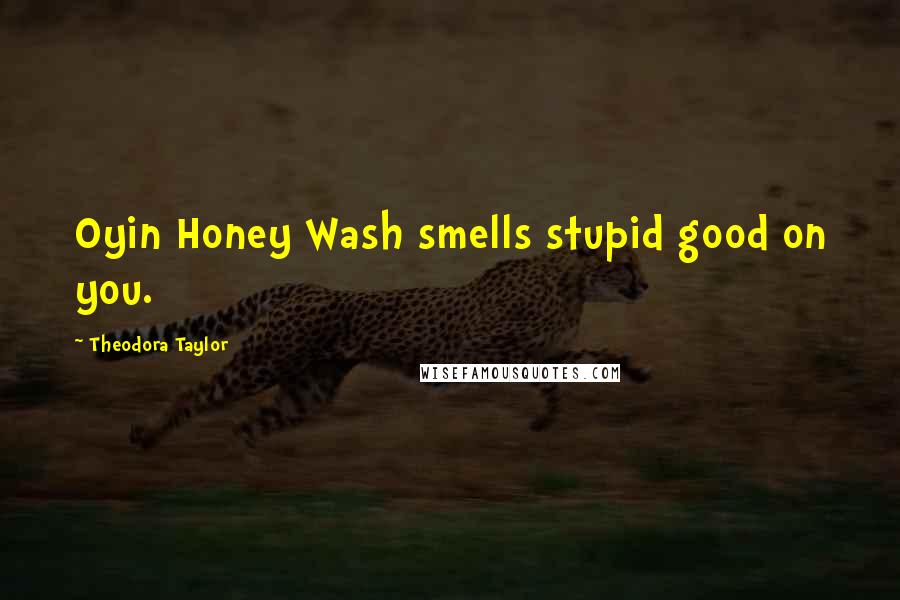 Theodora Taylor Quotes: Oyin Honey Wash smells stupid good on you.