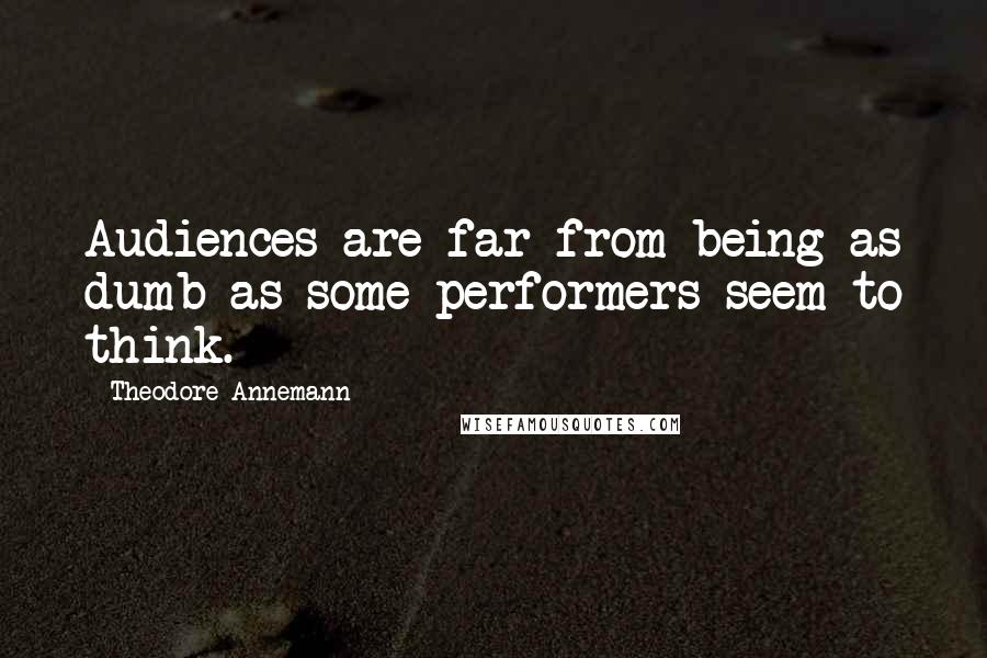 Theodore Annemann Quotes: Audiences are far from being as dumb as some performers seem to think.