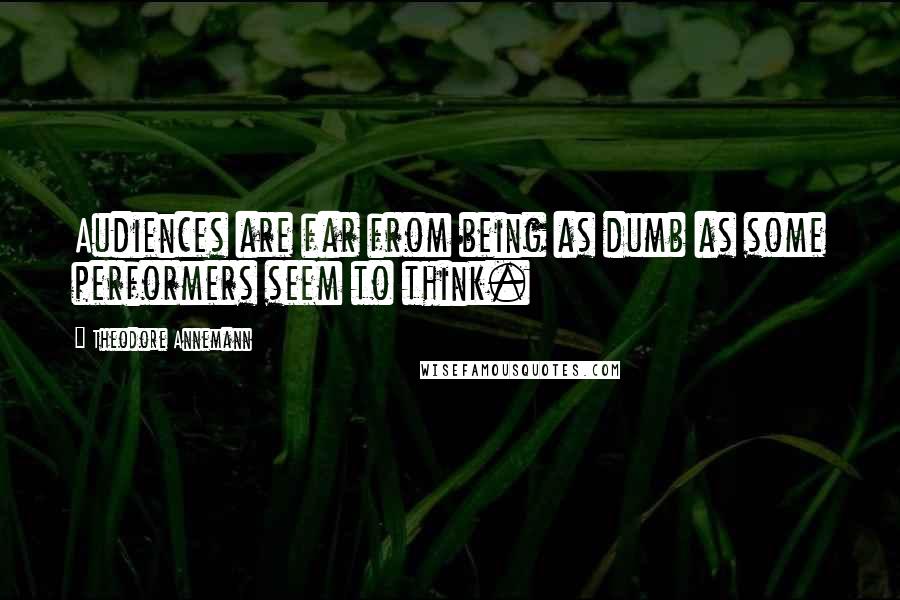 Theodore Annemann Quotes: Audiences are far from being as dumb as some performers seem to think.