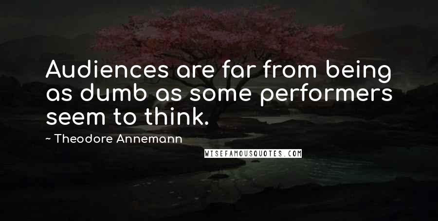 Theodore Annemann Quotes: Audiences are far from being as dumb as some performers seem to think.