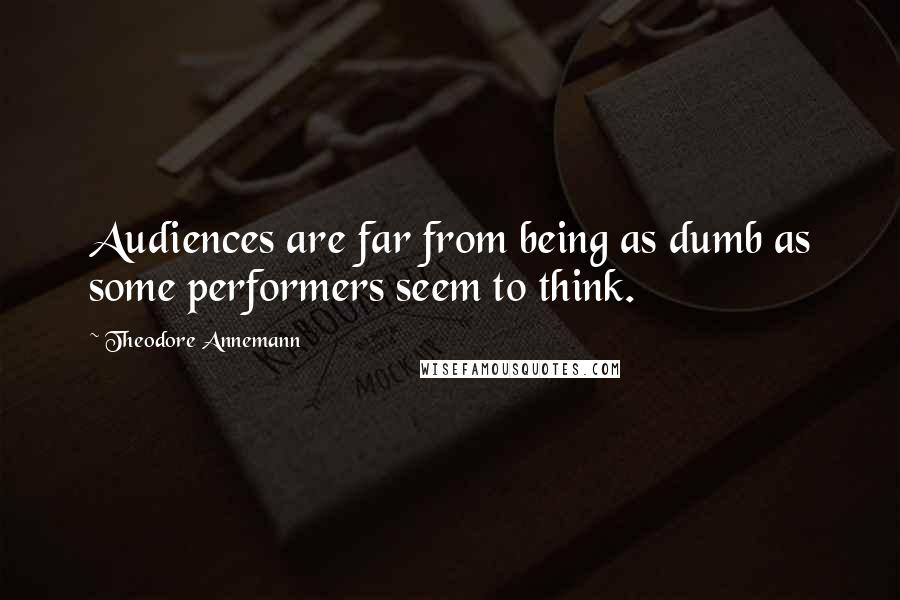 Theodore Annemann Quotes: Audiences are far from being as dumb as some performers seem to think.