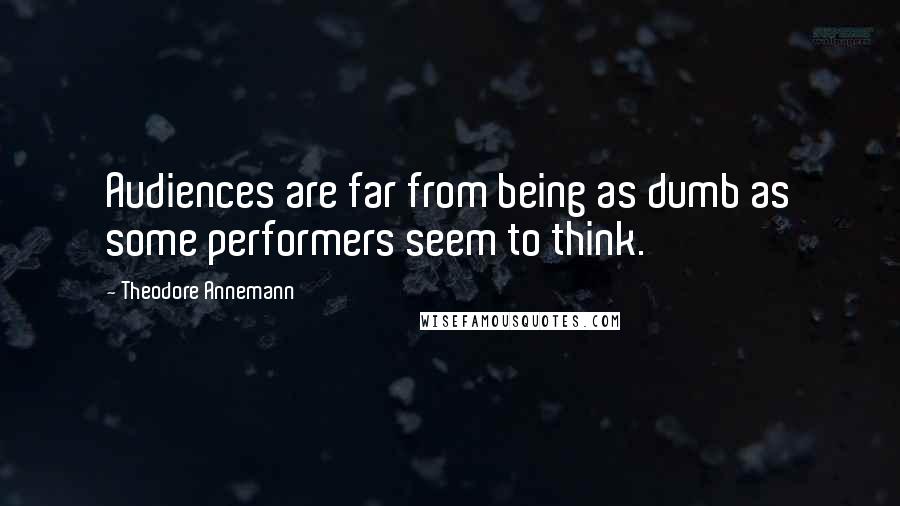 Theodore Annemann Quotes: Audiences are far from being as dumb as some performers seem to think.