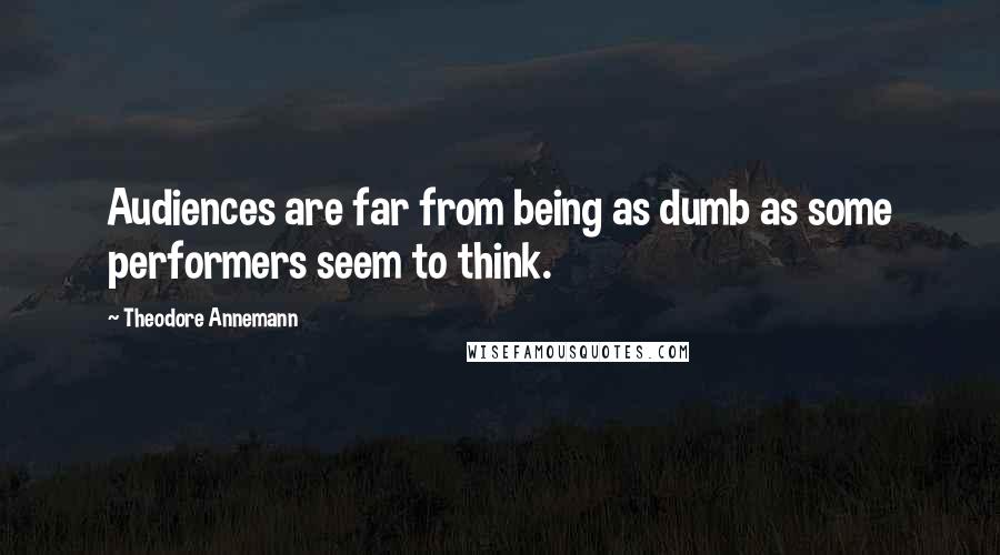 Theodore Annemann Quotes: Audiences are far from being as dumb as some performers seem to think.