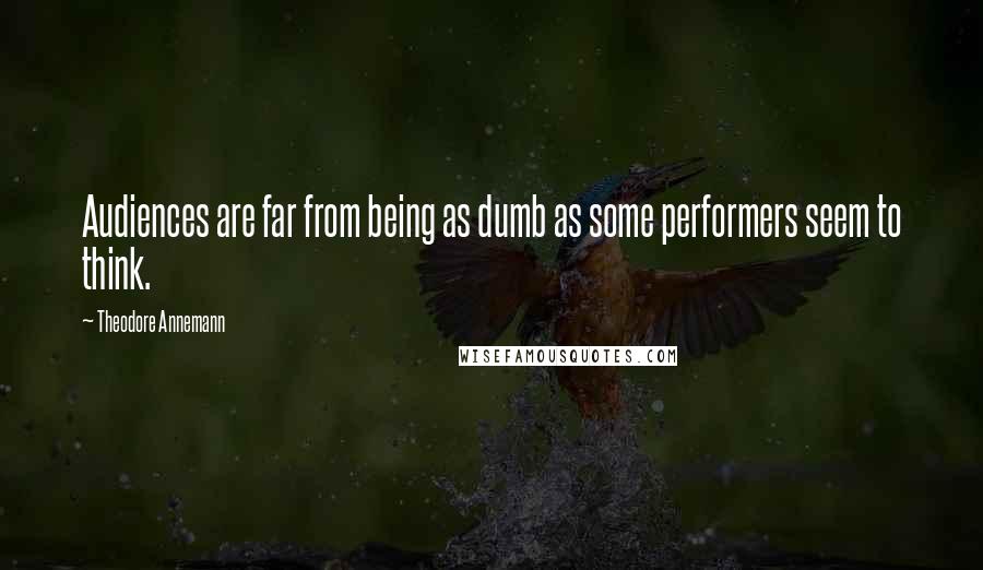 Theodore Annemann Quotes: Audiences are far from being as dumb as some performers seem to think.