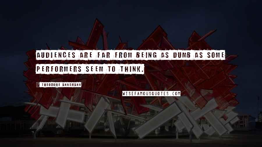 Theodore Annemann Quotes: Audiences are far from being as dumb as some performers seem to think.