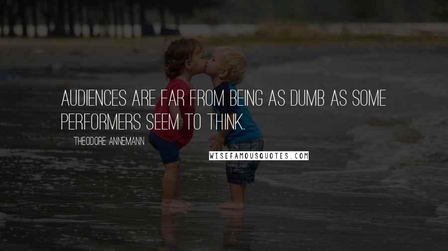 Theodore Annemann Quotes: Audiences are far from being as dumb as some performers seem to think.