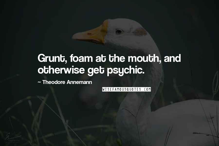 Theodore Annemann Quotes: Grunt, foam at the mouth, and otherwise get psychic.