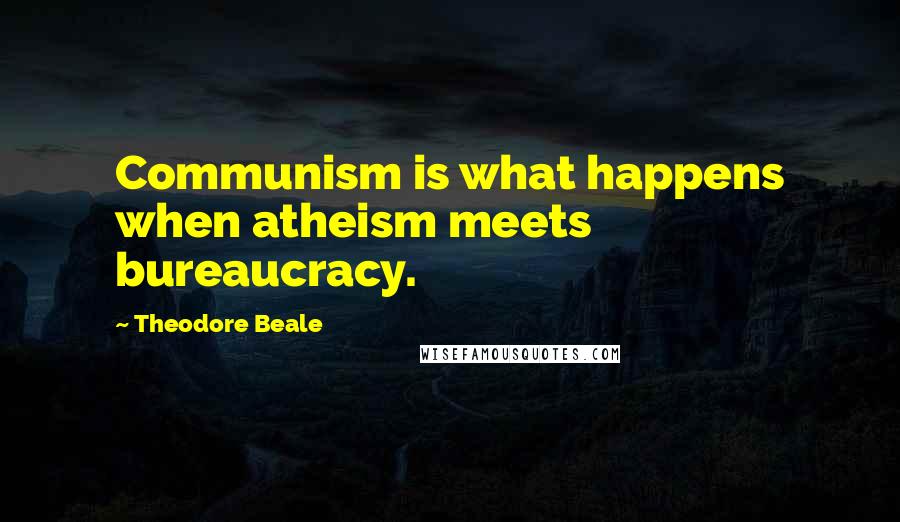 Theodore Beale Quotes: Communism is what happens when atheism meets bureaucracy.