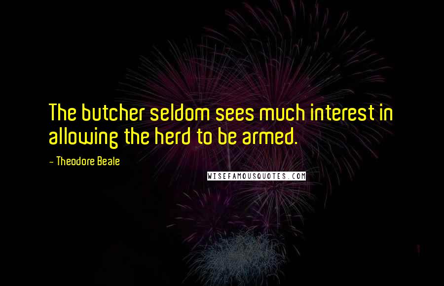 Theodore Beale Quotes: The butcher seldom sees much interest in allowing the herd to be armed.