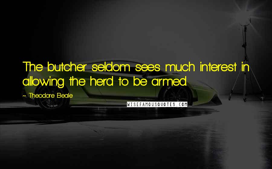 Theodore Beale Quotes: The butcher seldom sees much interest in allowing the herd to be armed.