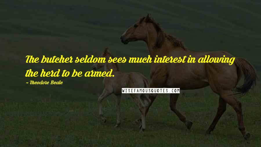 Theodore Beale Quotes: The butcher seldom sees much interest in allowing the herd to be armed.