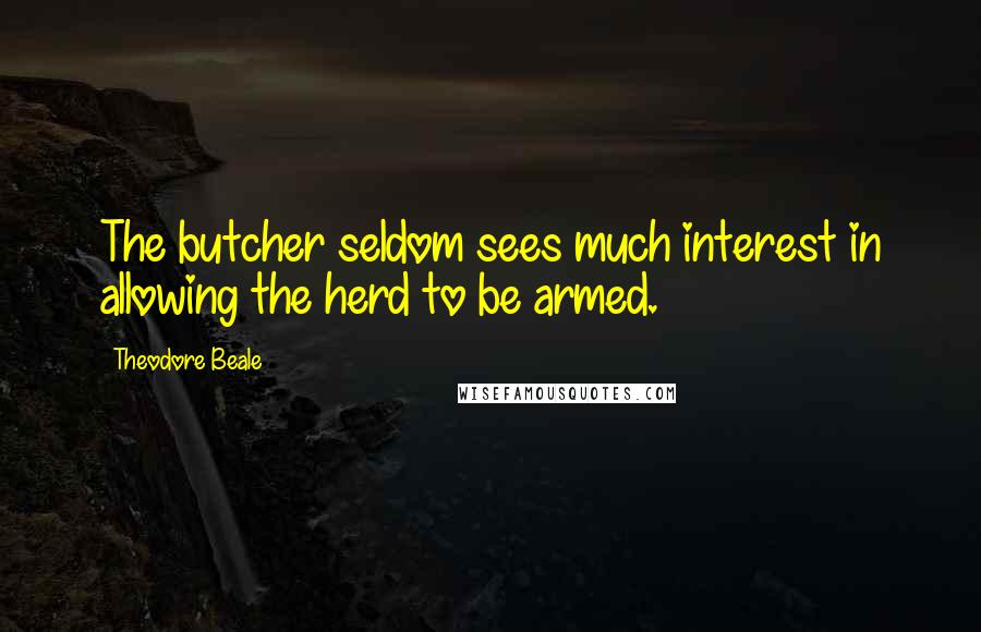 Theodore Beale Quotes: The butcher seldom sees much interest in allowing the herd to be armed.