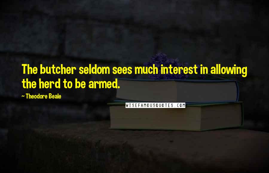 Theodore Beale Quotes: The butcher seldom sees much interest in allowing the herd to be armed.