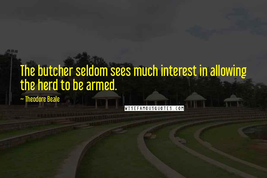 Theodore Beale Quotes: The butcher seldom sees much interest in allowing the herd to be armed.