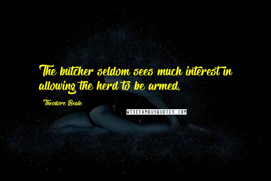 Theodore Beale Quotes: The butcher seldom sees much interest in allowing the herd to be armed.