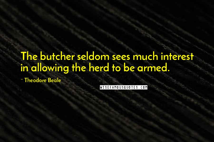 Theodore Beale Quotes: The butcher seldom sees much interest in allowing the herd to be armed.